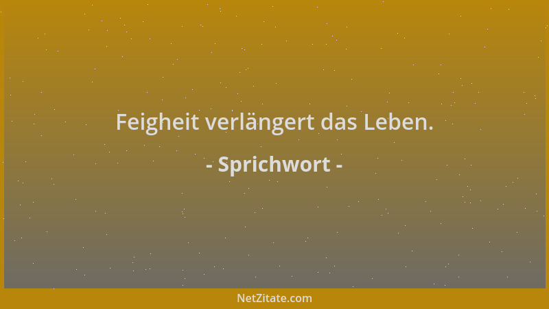 Sprichwort - Feigheit verlängert das Leben....