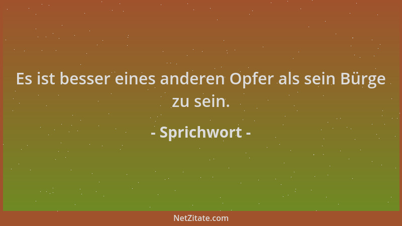 Sprichwort - Es ist besser eines anderen Opfer als sein Bürge zu sein....