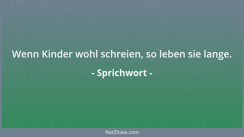 Sprichwort - Wenn Kinder wohl schreien, so leben sie lange....