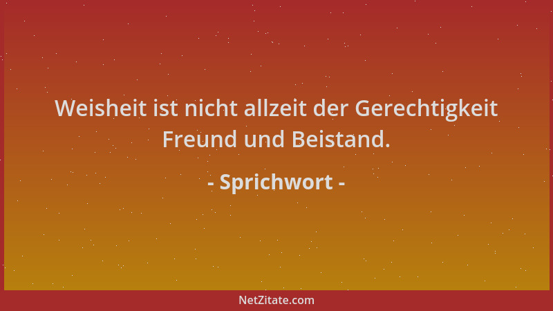 Sprichwort - Weisheit ist nicht allzeit der Gerechtigkeit Freund und Beistand....