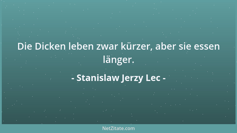 Stanislaw Jerzy Lec - Die Dicken leben zwar kürzer, aber sie essen länger....