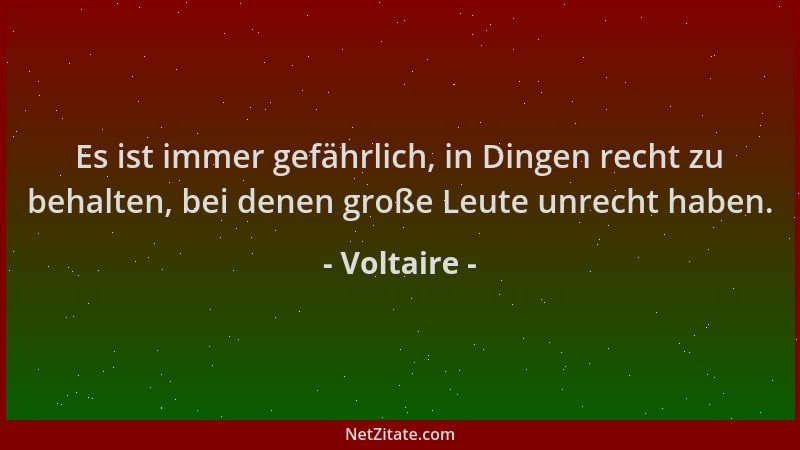 Voltaire - Es ist immer gefährlich, in Dingen recht zu behalten, bei denen große Leute unrecht haben....