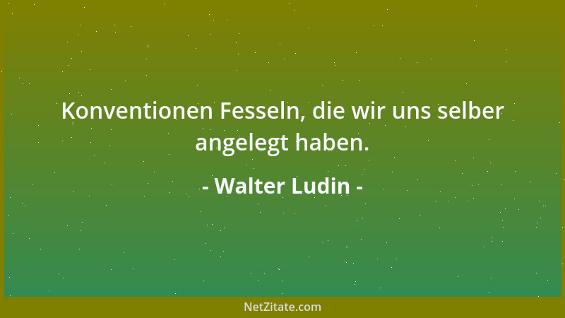 Walter Ludin - Konventionen Fesseln, die wir uns selber angelegt haben....