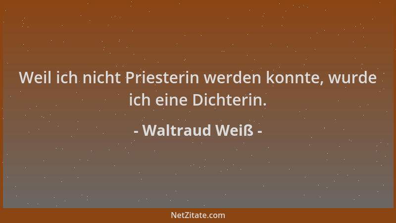 Waltraud Weiß - Weil ich nicht Priesterin werden konnte, wurde ich eine Dichterin....