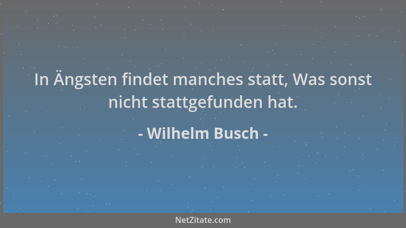 Wilhelm Busch - In Ängsten findet manches statt, Was sonst nicht stattgefunden hat....