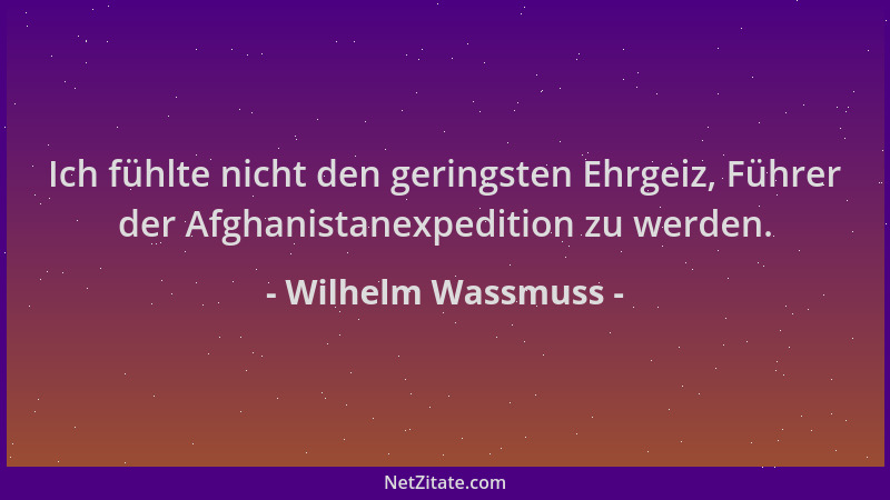 Wilhelm Wassmuss - Ich fühlte nicht den geringsten Ehrgeiz, Führer der Afghanistanexpedition zu werden....