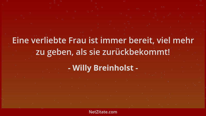 Willy Breinholst - Eine verliebte Frau ist immer bereit, viel mehr zu geben, als sie zurückbekommt!...