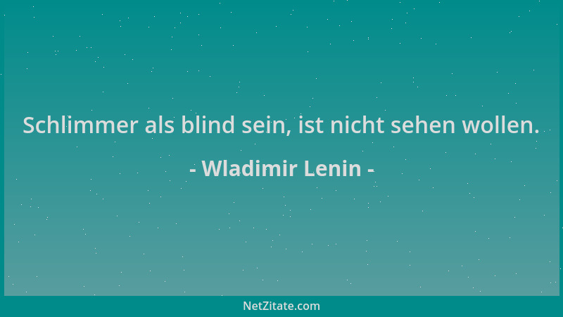 Wladimir Lenin - Schlimmer als blind sein, ist nicht sehen wollen....