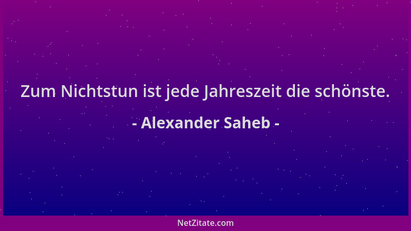 Alexander Saheb - Zum Nichtstun ist jede Jahreszeit die schönste....