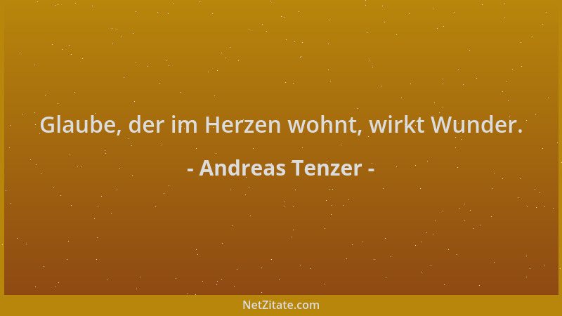 Andreas Tenzer - Glaube, der im Herzen wohnt, wirkt Wunder....