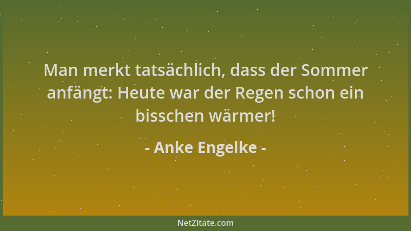 Anke Engelke - Man merkt tatsächlich, dass der Sommer anfängt: Heute war der Regen schon ein bisschen wärmer!...