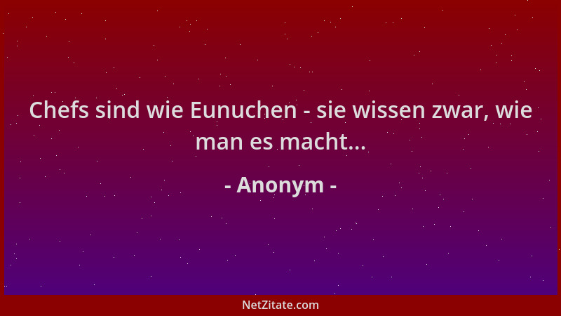 Anonym - Chefs sind wie Eunuchen - sie wissen zwar, wie man es macht......