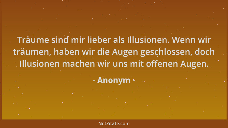 Anonym - Träume sind mir lieber als Illusionen. Wenn wir träumen, haben wir die Augen geschlossen, doch Illusionen machen w...