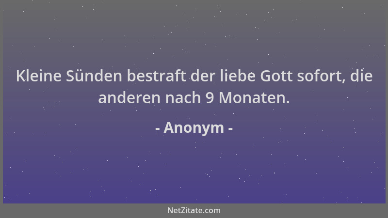 Anonym - Kleine Sünden bestraft der liebe Gott sofort, die anderen nach 9 Monaten....