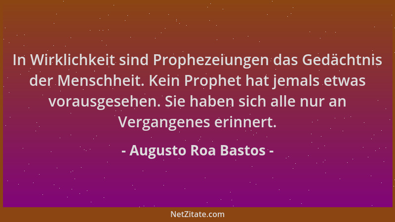Augusto Roa Bastos - In Wirklichkeit sind Prophezeiungen das Gedächtnis der Menschheit. Kein Prophet hat jemals etwas vorau...