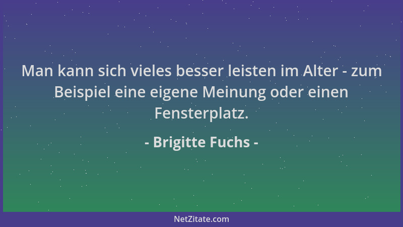 Brigitte Fuchs - Man kann sich vieles besser leisten im Alter - zum Beispiel eine eigene Meinung oder einen Fensterplatz....