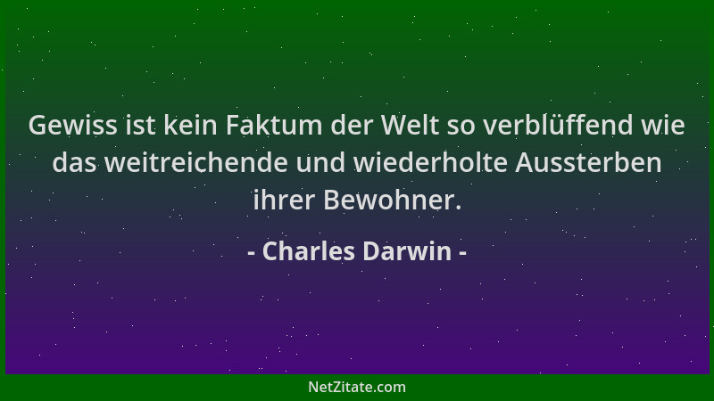 Charles Darwin - Gewiss ist kein Faktum der Welt so verblüffend wie das weitreichende und wiederholte Aussterben ihrer Bewo...