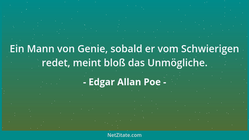 Edgar Allan Poe - Ein Mann von Genie, sobald er vom Schwierigen redet, meint bloß das Unmögliche....
