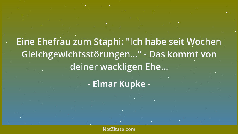 Elmar Kupke - Eine Ehefrau zum Staphi:  "Ich habe seit Wochen Gleichgewichtsstörungen... " - Das kommt von deiner wackligen E...