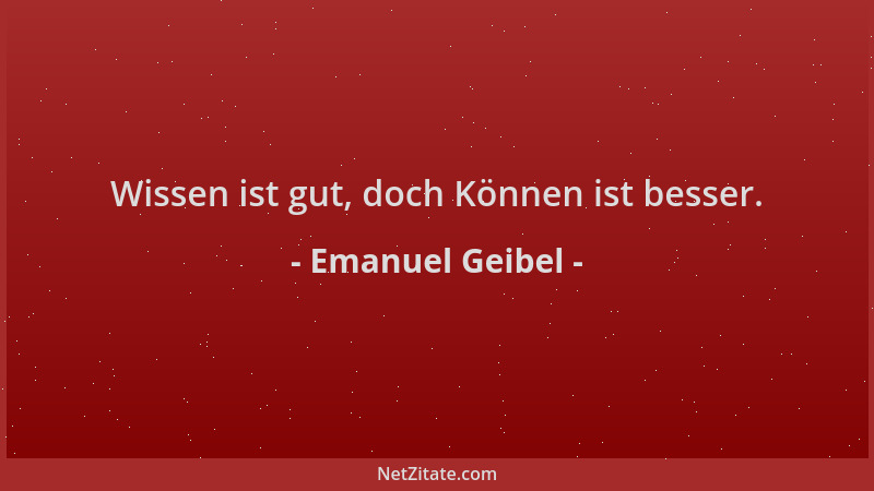 Emanuel Geibel - Wissen ist gut, doch Können ist besser....