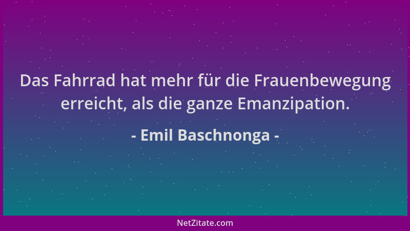 Emil Baschnonga - Das Fahrrad hat mehr für die Frauenbewegung erreicht, als die ganze Emanzipation....