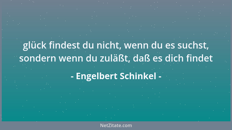 Engelbert Schinkel - glück findest du nicht, wenn du es suchst, sondern wenn du zuläßt, daß es dich findet...