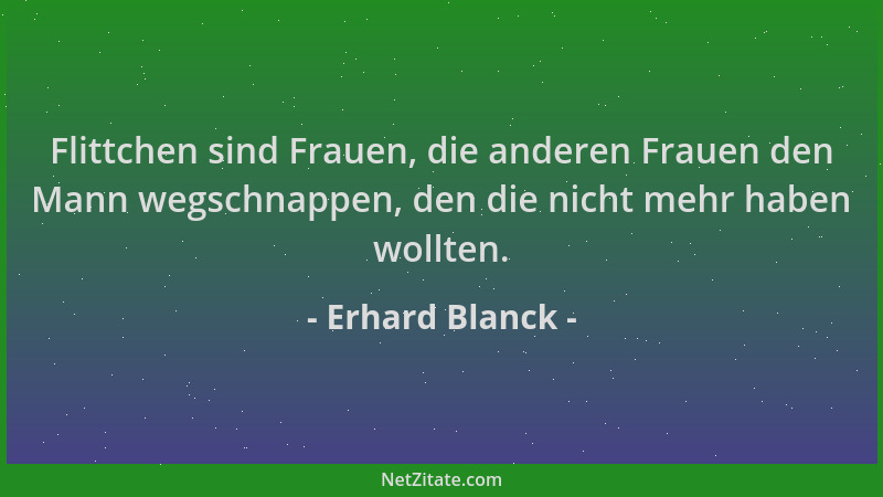 Erhard Blanck - Flittchen sind Frauen, die anderen Frauen den Mann wegschnappen, den die nicht mehr haben wollten....
