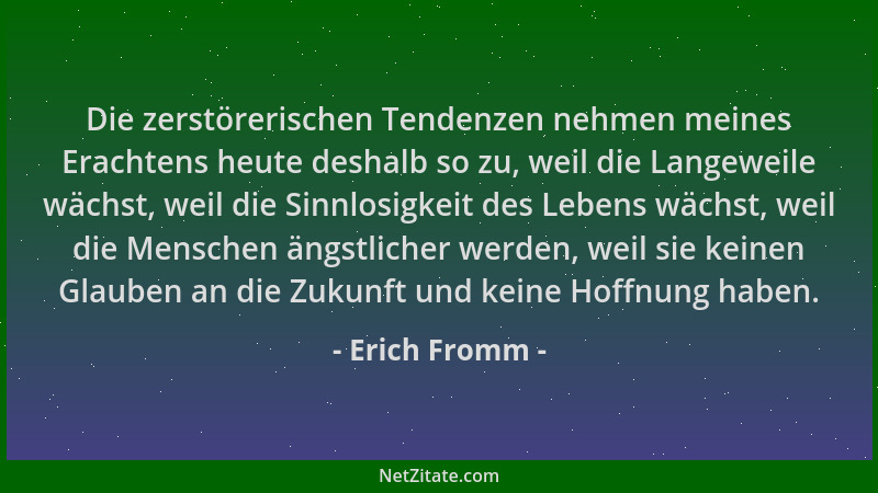 Erich Fromm - Die zerstörerischen Tendenzen nehmen meines Erachtens heute deshalb so zu, weil die Langeweile wächst, weil d...