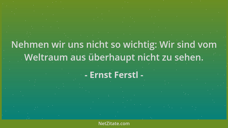 Ernst Ferstl - Nehmen wir uns nicht so wichtig: Wir sind vom Weltraum aus überhaupt nicht zu sehen....