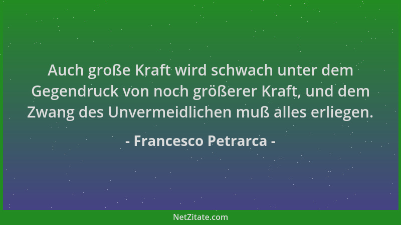 Francesco Petrarca - Auch große Kraft wird schwach unter dem Gegendruck von noch größerer Kraft, und dem Zwang des Unvermei...