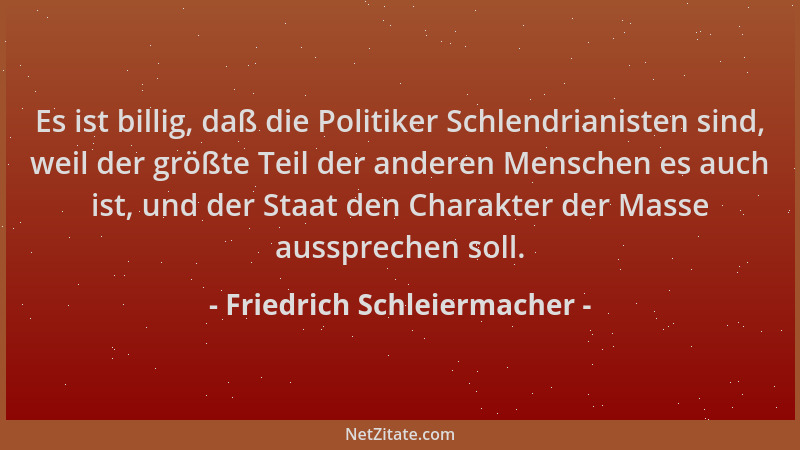 Friedrich Schleiermacher - Es ist billig, daß die Politiker Schlendrianisten sind, weil der größte Teil der anderen Mensche...