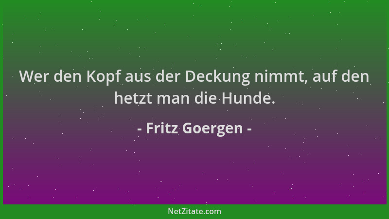 Fritz Goergen - Wer den Kopf aus der Deckung nimmt, auf den hetzt man die Hunde....