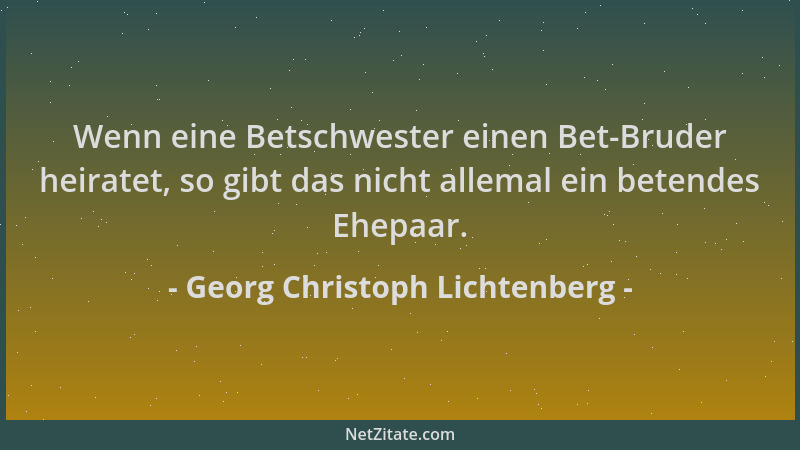 Georg Christoph Lichtenberg - Wenn eine Betschwester einen Bet-Bruder heiratet, so gibt das nicht allemal ein betendes Ehep...
