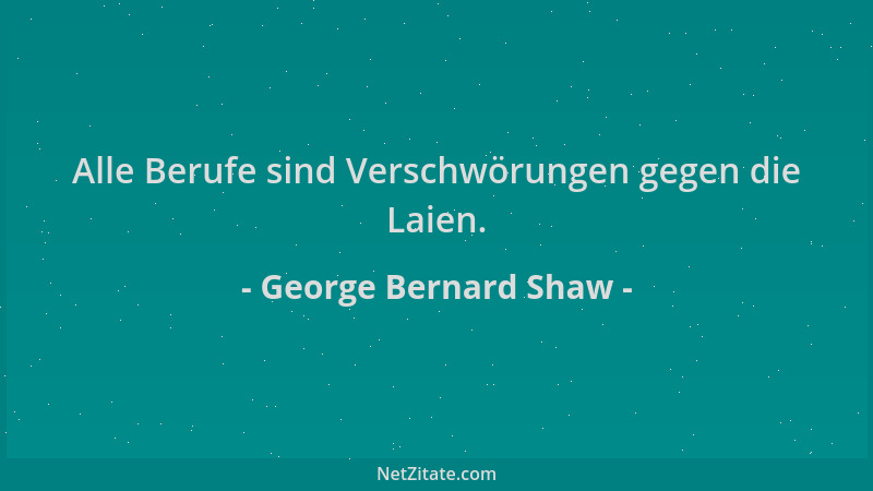 George Bernard Shaw - Alle Berufe sind Verschwörungen gegen die Laien....