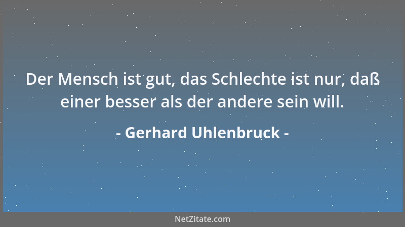 Gerhard Uhlenbruck - Der Mensch ist gut, das Schlechte ist nur, daß einer besser als der andere sein will....