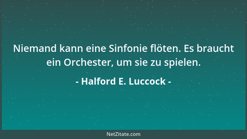 Halford E. Luccock - Niemand kann eine Sinfonie flöten. Es braucht ein Orchester, um sie zu spielen....