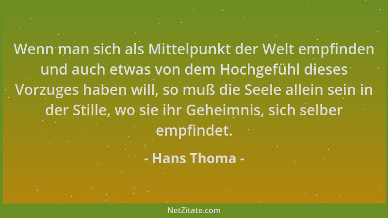 Hans Thoma - Wenn man sich als Mittelpunkt der Welt empfinden und auch etwas von dem Hochgefühl dieses Vorzuges haben will,...