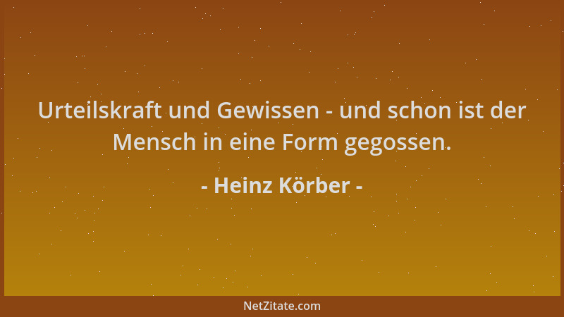 Heinz Körber - Urteilskraft und Gewissen - und schon ist der Mensch in eine Form gegossen....