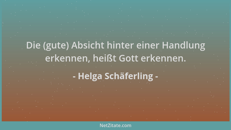 Helga Schäferling - Die (gute) Absicht hinter einer Handlung erkennen, heißt Gott erkennen....