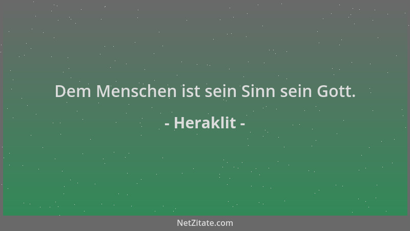 Heraklit - Dem Menschen ist sein Sinn sein Gott....