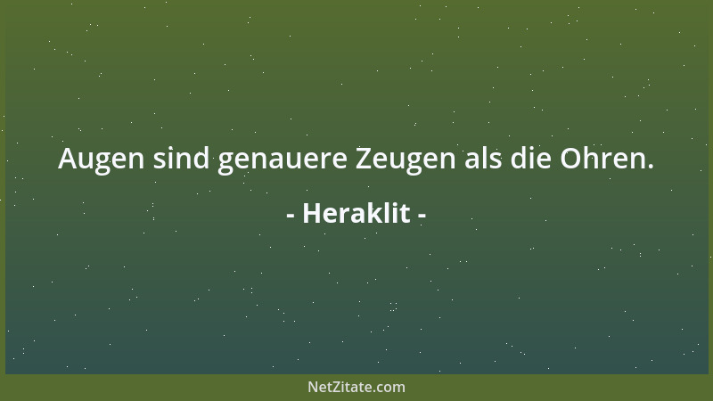 Heraklit - Augen sind genauere Zeugen als die Ohren....
