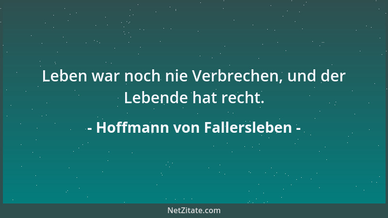 Hoffmann von Fallersleben - Leben war noch nie Verbrechen, und der Lebende hat recht....
