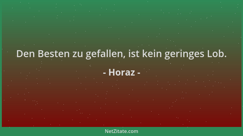 Horaz - Den Besten zu gefallen, ist kein geringes Lob....