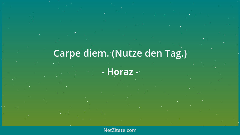 Horaz - Carpe diem. (Nutze den Tag.)...