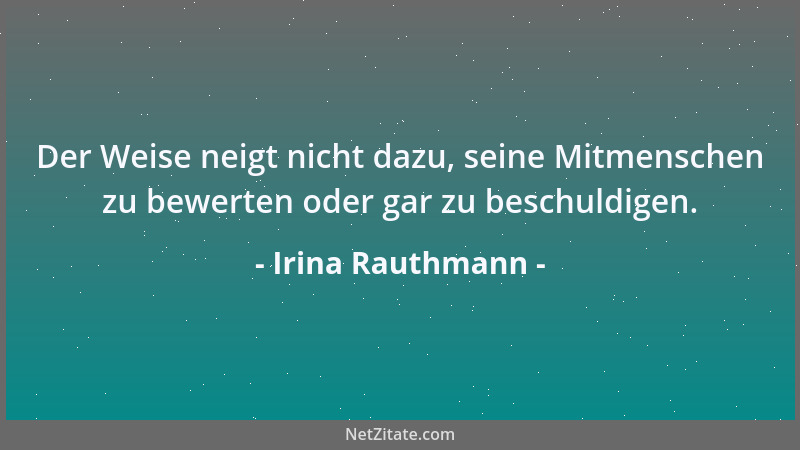 Irina Rauthmann - Der Weise neigt nicht dazu, seine Mitmenschen zu bewerten oder gar zu beschuldigen....