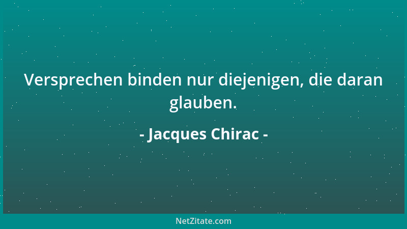 Jacques Chirac - Versprechen binden nur diejenigen, die daran glauben....