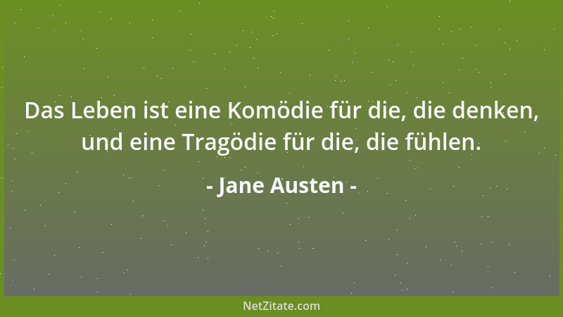 Jane Austen - Das Leben ist eine Komödie für die, die denken, und eine Tragödie für die, die fühlen....