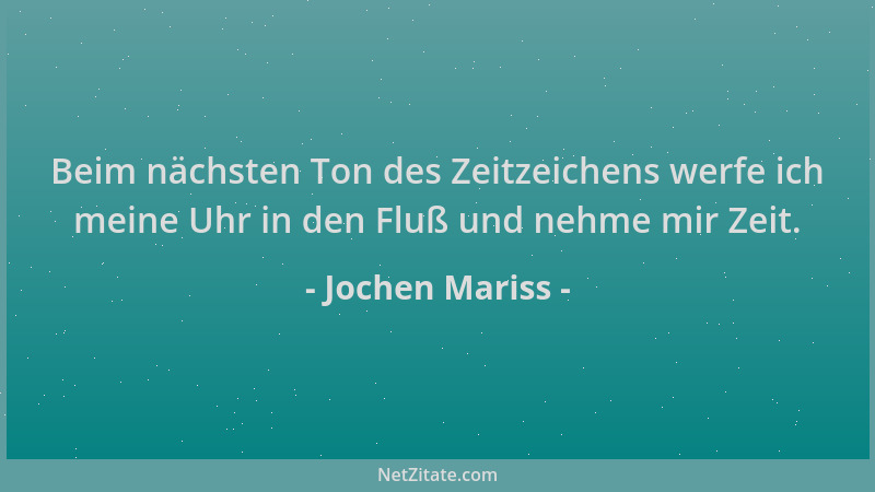 Jochen Mariss - Beim nächsten Ton des Zeitzeichens werfe ich meine Uhr in den Fluß und nehme mir Zeit....