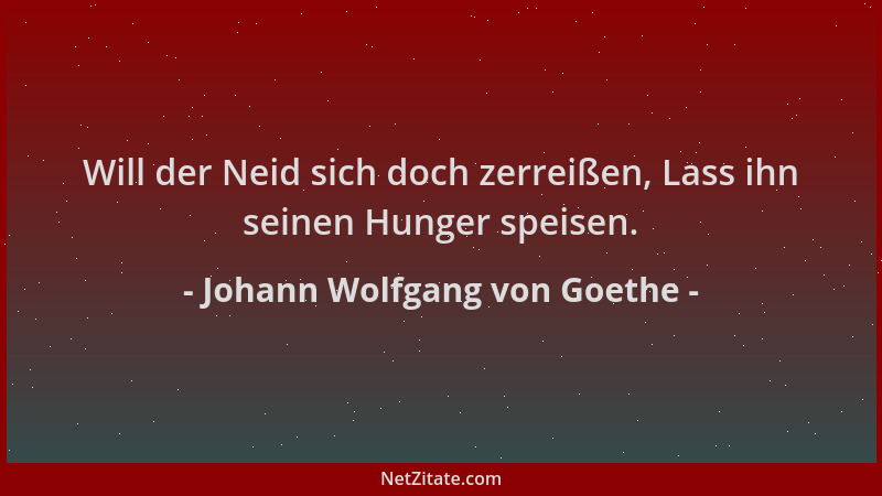 Johann Wolfgang von Goethe - Will der Neid sich doch zerreißen, Lass ihn seinen Hunger speisen....