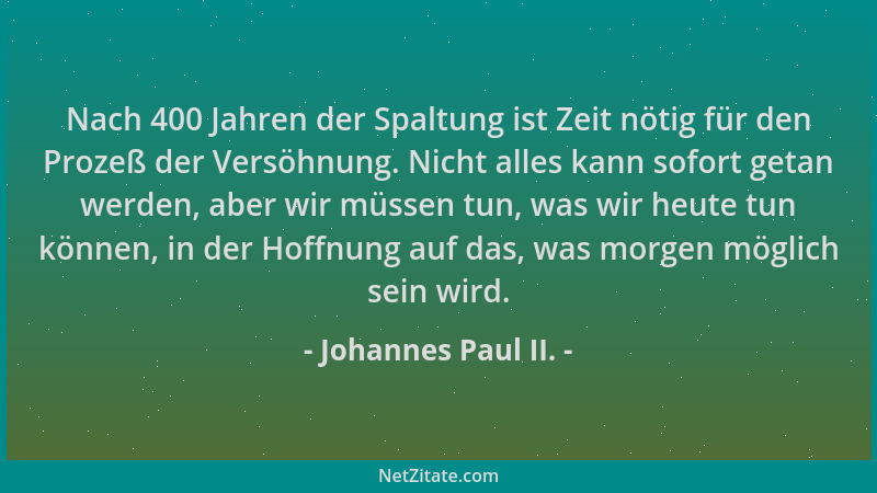 Johannes Paul II. - Nach 400 Jahren der Spaltung ist Zeit nötig für den Prozeß der Versöhnung. Nicht alles kann sofort geta...